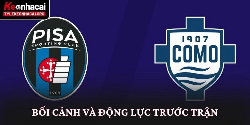 Soi Kèo Pisa vs Como (21h00 Ngày 06/01): Nhìn Từ Thế Trận 1 Bối cảnh và động lực trước trận